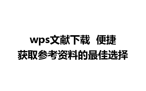 wps文献下载  便捷获取参考资料的最佳选择