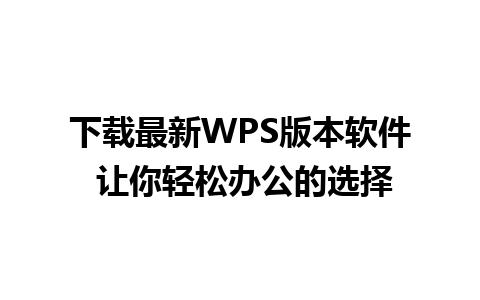 下载最新WPS版本软件 让你轻松办公的选择