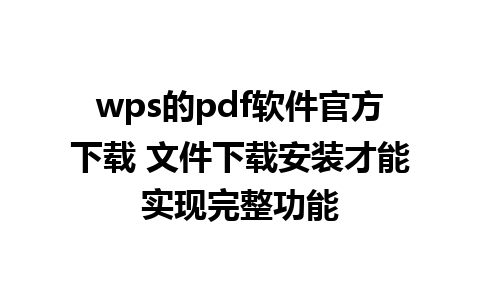 wps的pdf软件官方下载 文件下载安装才能实现完整功能