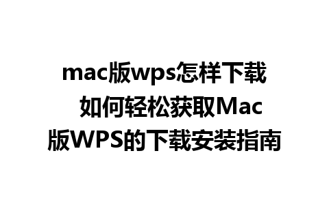 mac版wps怎样下载  如何轻松获取Mac版WPS的下载安装指南