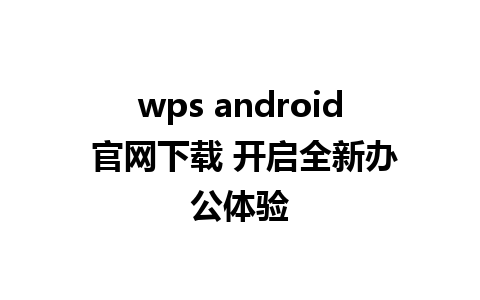 wps android 官网下载 开启全新办公体验