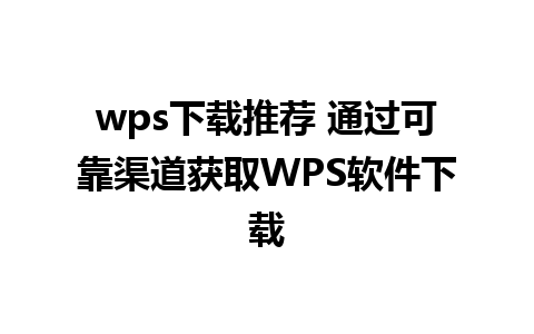 wps下载推荐 通过可靠渠道获取WPS软件下载