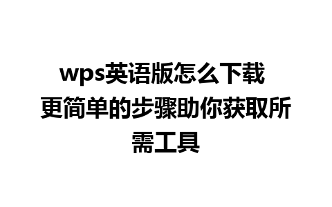 wps英语版怎么下载 更简单的步骤助你获取所需工具