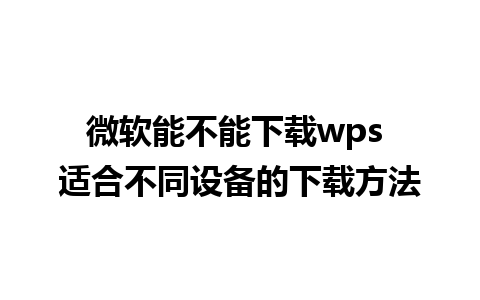 微软能不能下载wps 适合不同设备的下载方法