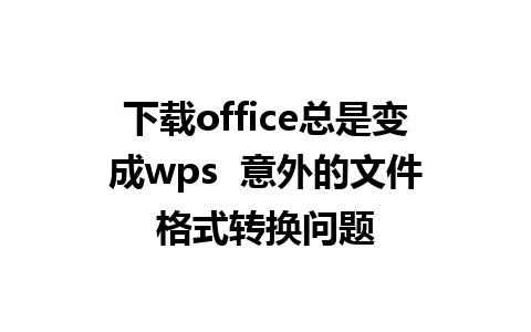 下载office总是变成wps  意外的文件格式转换问题