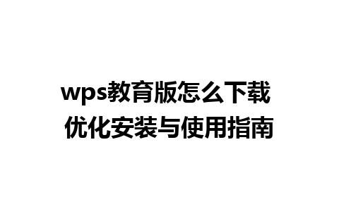 wps教育版怎么下载 优化安装与使用指南