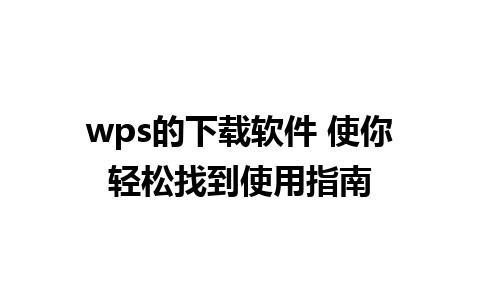 wps的下载软件 使你轻松找到使用指南