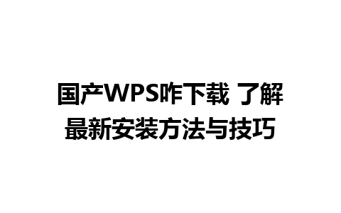 国产WPS咋下载 了解最新安装方法与技巧