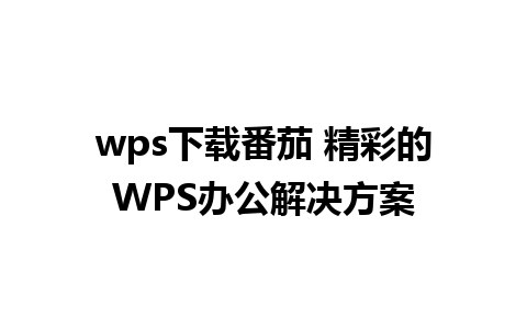 wps下载番茄 精彩的WPS办公解决方案