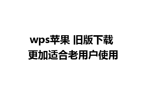 wps苹果 旧版下载 更加适合老用户使用