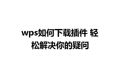 wps如何下载插件 轻松解决你的疑问