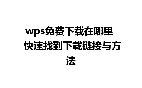 wps免费下载在哪里  快速找到下载链接与方法