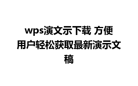 wps演文示下载 方便用户轻松获取最新演示文稿