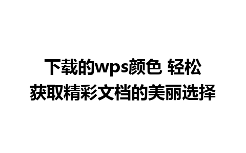 下载的wps颜色 轻松获取精彩文档的美丽选择