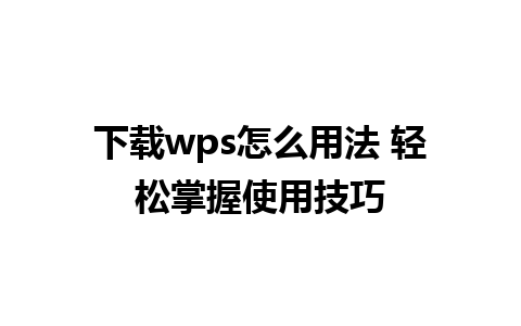 下载wps怎么用法 轻松掌握使用技巧