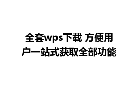 全套wps下载 方便用户一站式获取全部功能