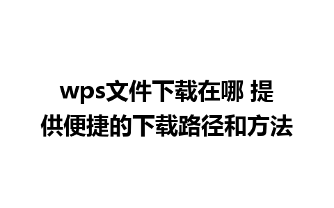 wps文件下载在哪 提供便捷的下载路径和方法