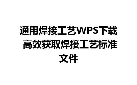 通用焊接工艺WPS下载 高效获取焊接工艺标准文件