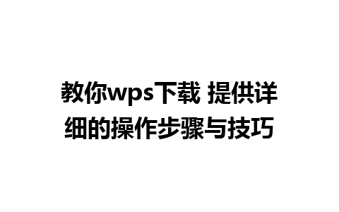 教你wps下载 提供详细的操作步骤与技巧