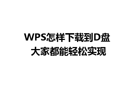 WPS怎样下载到D盘 大家都能轻松实现