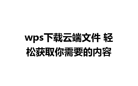 wps下载云端文件 轻松获取你需要的内容