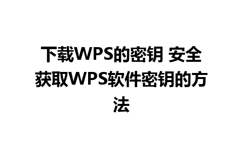 下载WPS的密钥 安全获取WPS软件密钥的方法