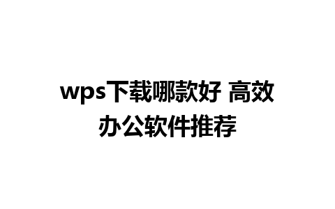 wps下载哪款好 高效办公软件推荐