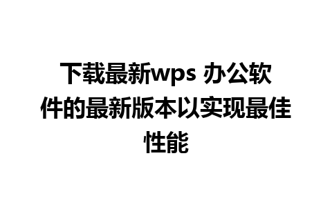 下载最新wps 办公软件的最新版本以实现最佳性能