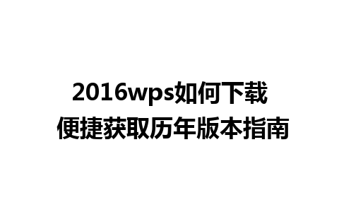 2016wps如何下载 便捷获取历年版本指南