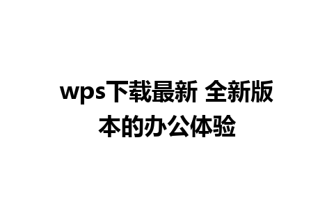 wps下载最新 全新版本的办公体验