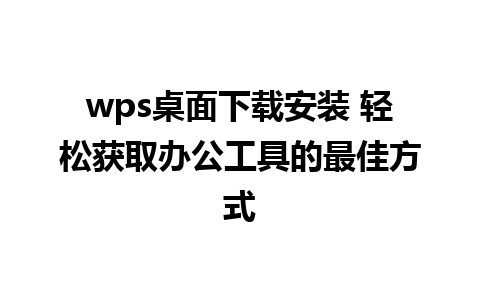 wps桌面下载安装 轻松获取办公工具的最佳方式