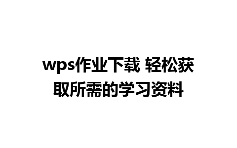 wps作业下载 轻松获取所需的学习资料