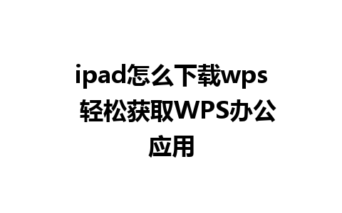 ipad怎么下载wps  轻松获取WPS办公应用