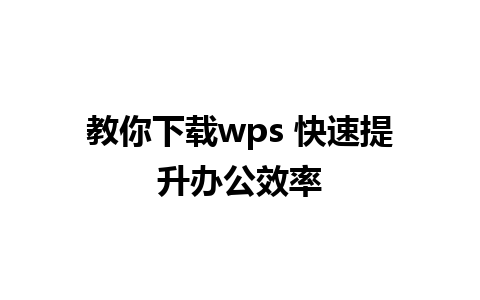 教你下载wps 快速提升办公效率