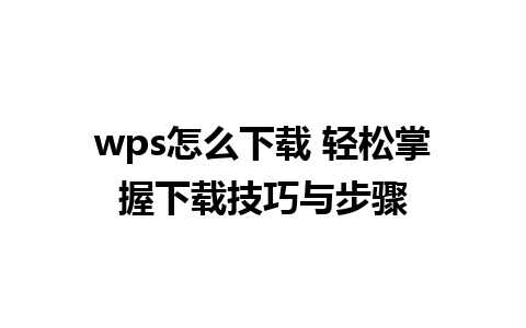 wps怎么下载 轻松掌握下载技巧与步骤