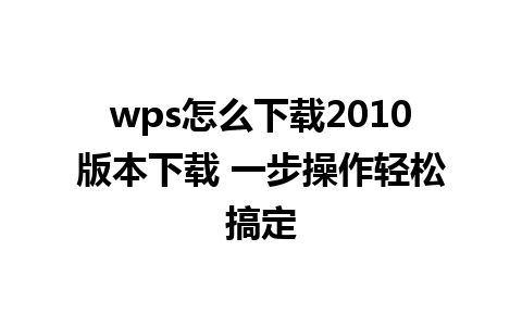 wps怎么下载2010版本下载 一步操作轻松搞定