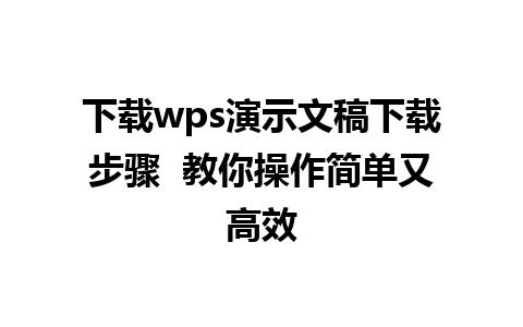 下载wps演示文稿下载步骤  教你操作简单又高效