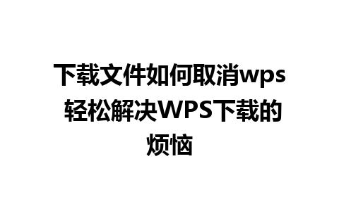 下载文件如何取消wps 轻松解决WPS下载的烦恼