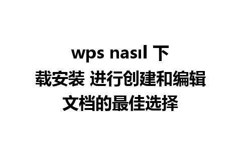 wps nasıl 下载安装 进行创建和编辑文档的最佳选择