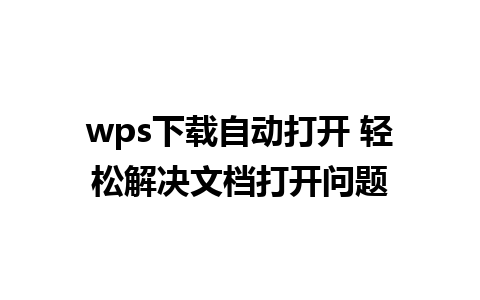 wps下载自动打开 轻松解决文档打开问题