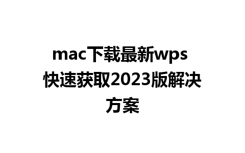 mac下载最新wps 快速获取2023版解决方案