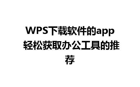 WPS下载软件的app 轻松获取办公工具的推荐 