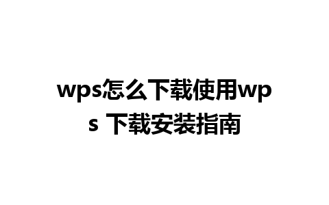 wps怎么下载使用wps 下载安装指南