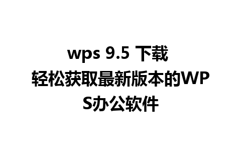 wps 9.5 下载 轻松获取最新版本的WPS办公软件