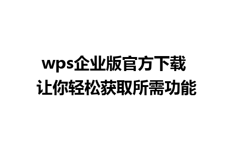 wps企业版官方下载 让你轻松获取所需功能