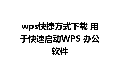 wps快捷方式下载 用于快速启动WPS 办公软件