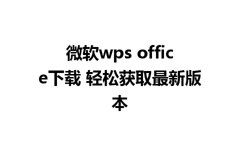 微软wps office下载 轻松获取最新版本