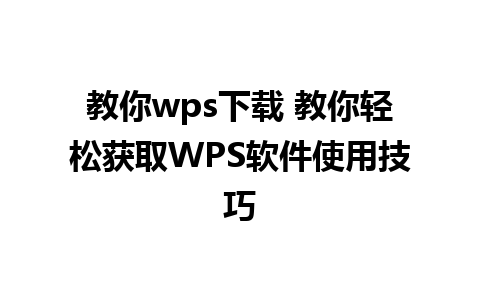 教你wps下载 教你轻松获取WPS软件使用技巧