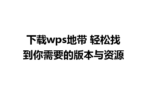 下载wps地带 轻松找到你需要的版本与资源