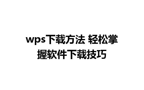 wps下载方法 轻松掌握软件下载技巧